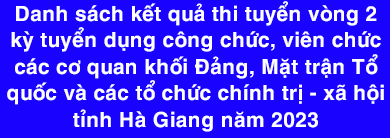 Danh sách kết quả thi tuyển vòng 2 kỳ tuyển dụng công chức, viên chức các cơ quan khối Đảng, Mặt trận Tổ quốc và các tổ chức chính trị - xã hội tỉnh Hà Giang năm 2023